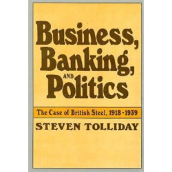 Business, Banking, and Politics: The Case of British Steel, 1918–1939