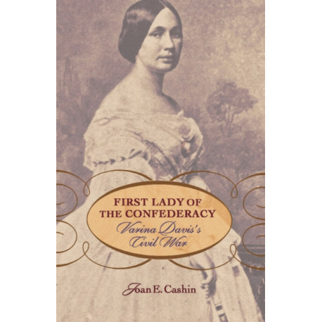 First Lady of the Confederacy: Varina Davis’s Civil War