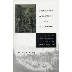 Creating a Nation of Joiners: Democracy and Civil Society in Early National Massachusetts