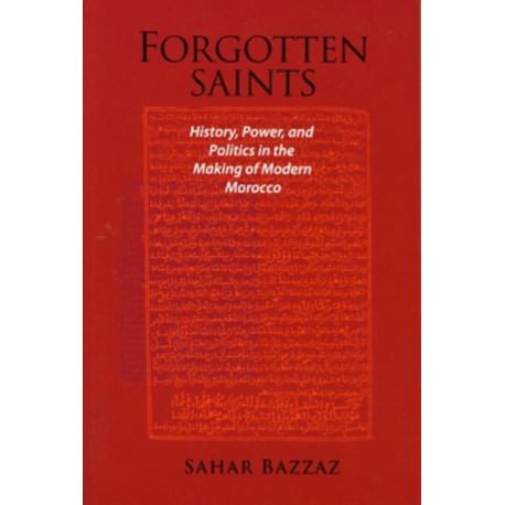 Forgotten Saints: History, Power, and Politics in the Making of Modern Morocco