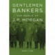 Gentlemen Bankers: The World of J. P. Morgan