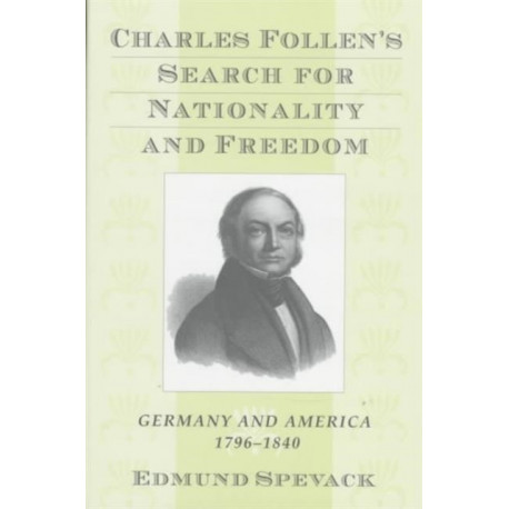 Charles Follen's Search for Nationality and Freedom: Germany and America, 1796-1840
