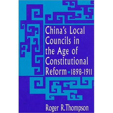 China’s Local Councils in the Age of Constitutional Reform, 1898–1911