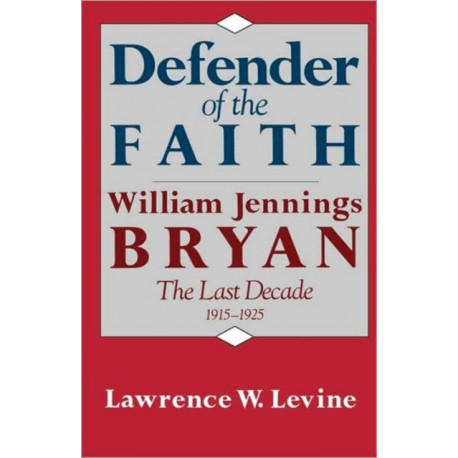 Defender of the Faith: William Jennings Bryan: The Last Decade, 1915–1925
