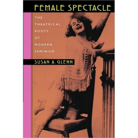 Female Spectacle: The Theatrical Roots of Modern Feminism