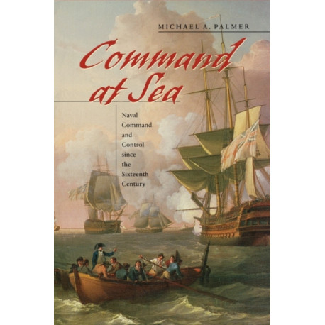 Command at Sea: Naval Command and Control since the Sixteenth Century
