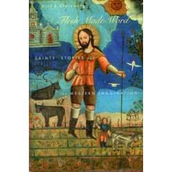 Flesh Made Word: Saints’ Stories and the Western Imagination