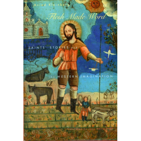 Flesh Made Word: Saints’ Stories and the Western Imagination