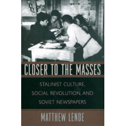 Closer to the Masses: Stalinist Culture, Social Revolution, and Soviet Newspapers