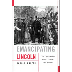 Emancipating Lincoln: The Proclamation in Text, Context, and Memory