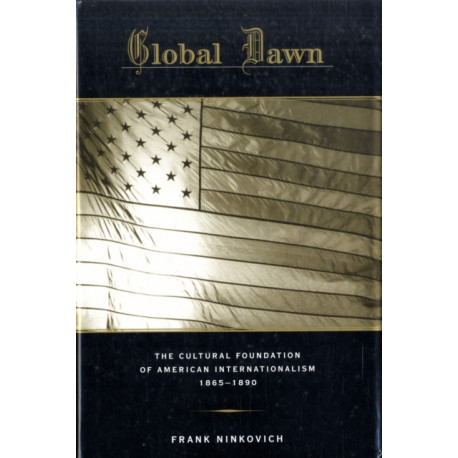 Global Dawn: The Cultural Foundation of American Internationalism, 1865–1890