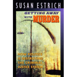 Getting Away with Murder: How Politics Is Destroying the Criminal Justice System