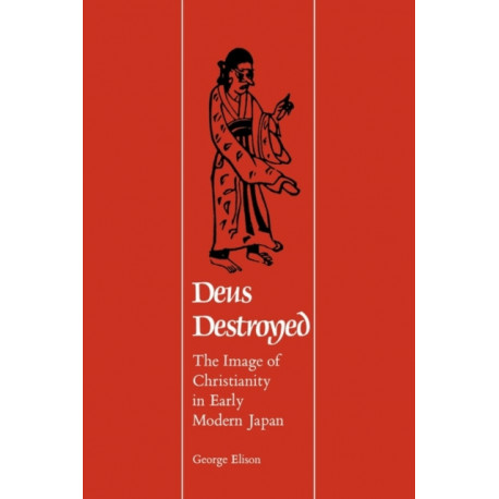 Deus Destroyed: The Image of Christianity in Early Modern Japan