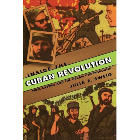 Inside the Cuban Revolution: Fidel Castro and the Urban Underground