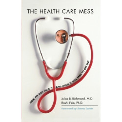 The Health Care Mess: How We Got Into It and What It Will Take To Get Out