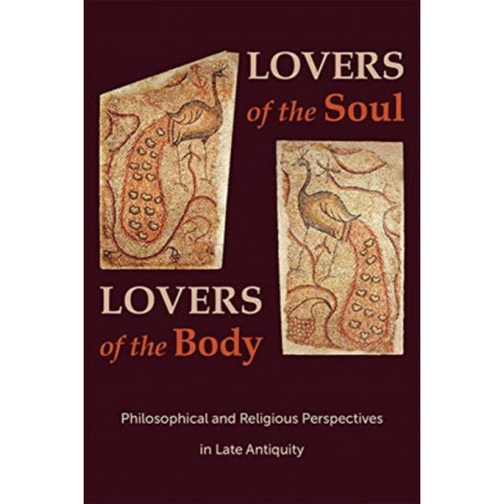 Lovers of the Soul, Lovers of the Body: Philosophical and Religious Perspectives in Late Antiquity