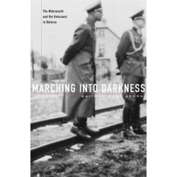 Marching into Darkness: The Wehrmacht and the Holocaust in Belarus