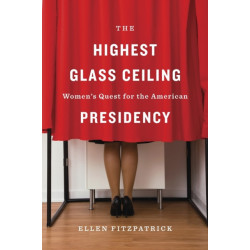 The Highest Glass Ceiling: Women’s Quest for the American Presidency