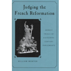 Judging the French Reformation: Heresy Trials by Sixteenth-Century Parlements