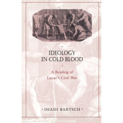 Ideology in Cold Blood: A Reading of Lucan’s Civil War