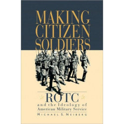 Making Citizen-Soldiers: ROTC and the Ideology of American Military Service