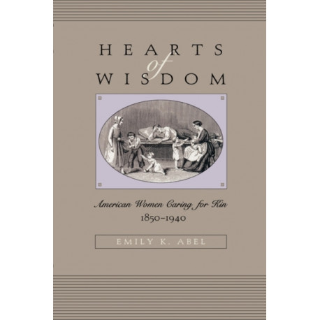 Hearts of Wisdom: American Women Caring for Kin, 1850-1940
