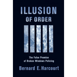 Illusion of Order: The False Promise of Broken Windows Policing