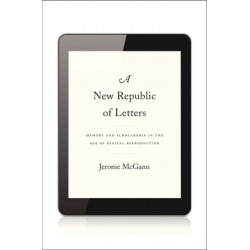A New Republic of Letters: Memory and Scholarship in the Age of Digital Reproduction