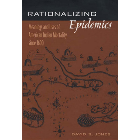 Rationalizing Epidemics: Meanings and Uses of American Indian Mortality since 1600