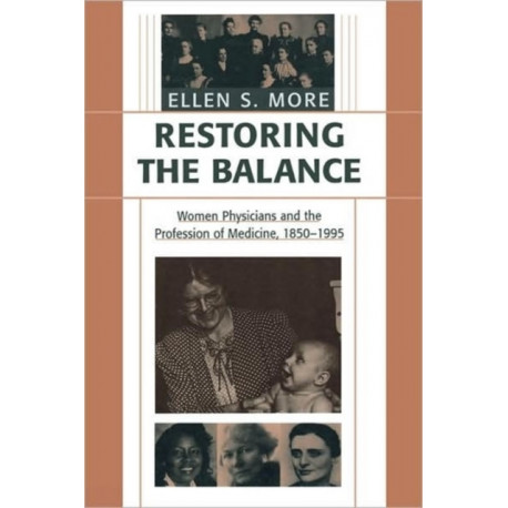 Restoring the Balance: Women Physicians and the Profession of Medicine, 1850–1995