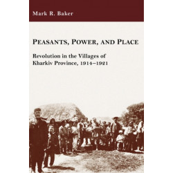 Peasants, Power, and Place: Revolution in the Villages of Kharkiv Province, 1914–1921