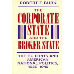 The Corporate State and the Broker State: The Du Ponts and American National Politics, 1925–1940
