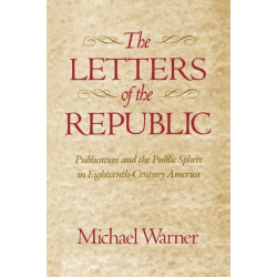The Letters of the Republic: Publication and the Public Sphere in Eighteenth-Century America