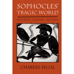Sophocles’ Tragic World: Divinity, Nature, Society