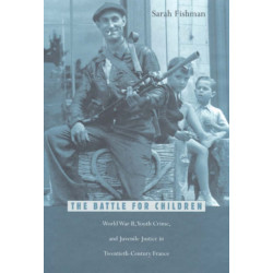 The Battle for Children: World War II, Youth Crime, and Juvenile Justice in Twentieth-Century France