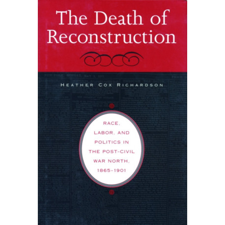 The Death of Reconstruction: Race, Labor, and Politics in the Post-Civil War North, 1865-1901