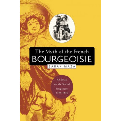 The Myth of the French Bourgeoisie: An Essay on the Social Imaginary, 1750-1850