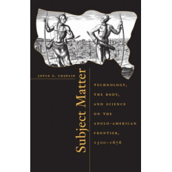 Subject Matter: Technology, the Body, and Science on the Anglo-American Frontier, 1500-1676