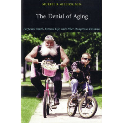 The Denial of Aging: Perpetual Youth, Eternal Life, and Other Dangerous Fantasies
