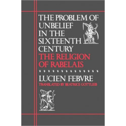 The Problem of Unbelief in the Sixteenth Century: The Religion of Rabelais