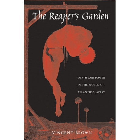 The Reaper’s Garden: Death and Power in the World of Atlantic Slavery
