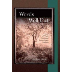 Words Well Put: Visions of Poetic Competence in the Chinese Tradition