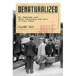 Denaturalized: How Thousands Lost Their Citizenship and Lives in Vichy France