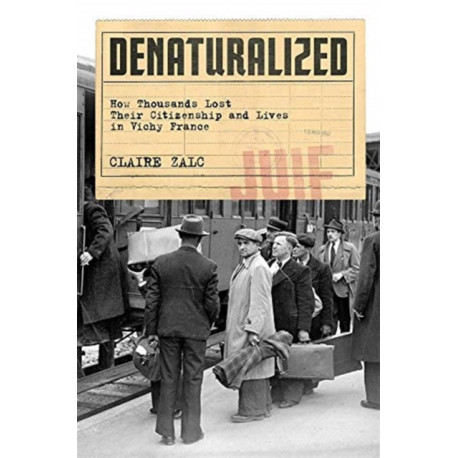 Denaturalized: How Thousands Lost Their Citizenship and Lives in Vichy France