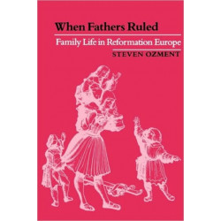 When Fathers Ruled: Family Life in Reformation Europe