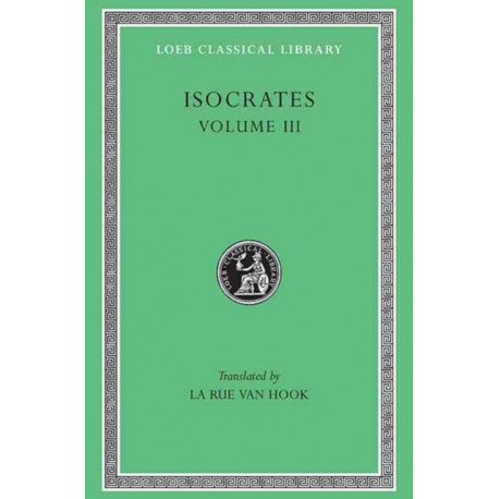 Isocrates, Volume III: Evagoras. Helen. Busiris. Plataicus. Concerning the Team of Horses. Trapeziticus. Against Callimachus. Aegineticus. Against Lochites. Against Euthynus. Letters