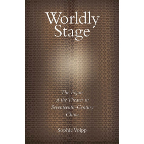 Worldly Stage: Theatricality in Seventeenth-Century China