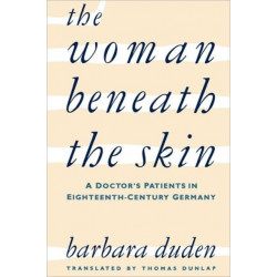 The Woman beneath the Skin: A Doctor’s Patients in Eighteenth-Century Germany