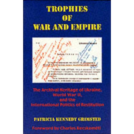 Trophies of War and Empire: The Archival Heritage of Ukraine, World War II, and the International Politics of Restitution