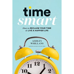 Time Smart: How to Reclaim Your Time and Live a Happier Life